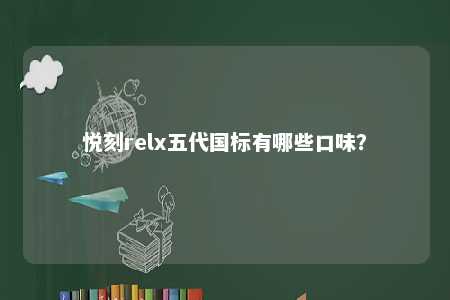 悦刻relx五代国标有哪些口味？ 